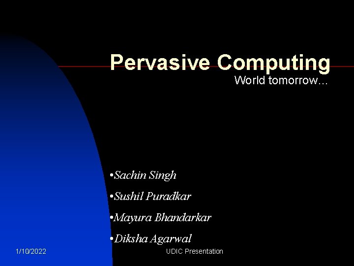 Pervasive Computing World tomorrow… • Sachin Singh • Sushil Puradkar • Mayura Bhandarkar •