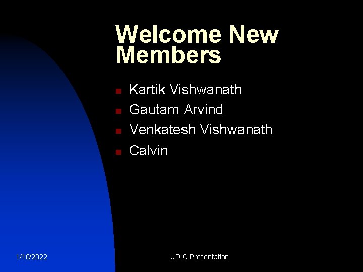 Welcome New Members n n 1/10/2022 Kartik Vishwanath Gautam Arvind Venkatesh Vishwanath Calvin UDIC