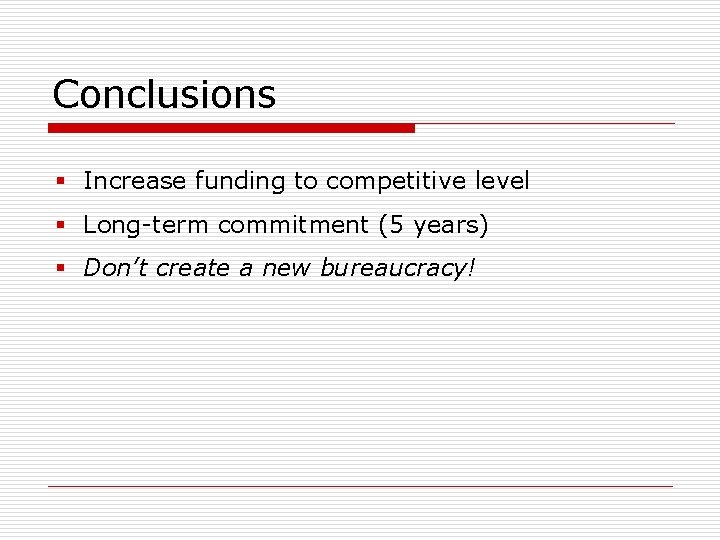 Conclusions § Increase funding to competitive level § Long-term commitment (5 years) § Don’t