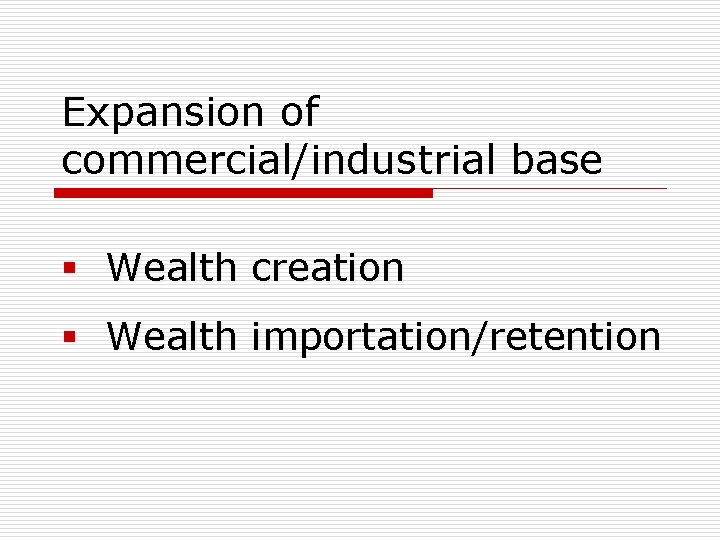 Expansion of commercial/industrial base § Wealth creation § Wealth importation/retention 