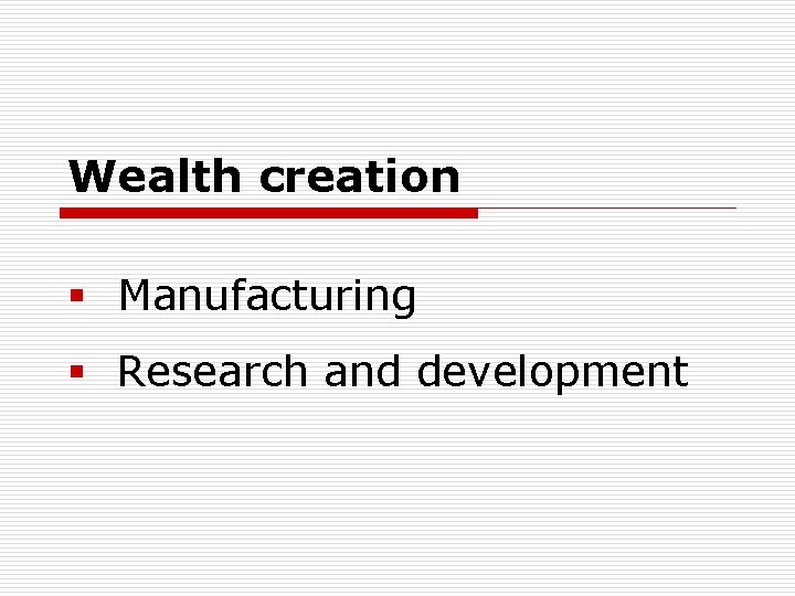 Wealth creation § Manufacturing § Research and development 