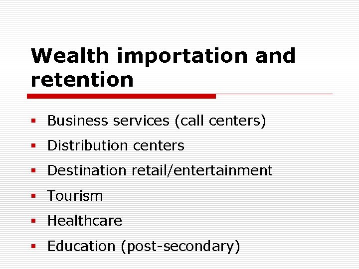 Wealth importation and retention § Business services (call centers) § Distribution centers § Destination