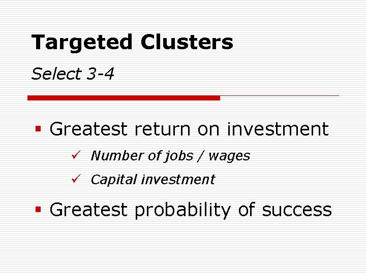 Targeted Clusters Select 3 -4 § Greatest return on investment ü Number of jobs