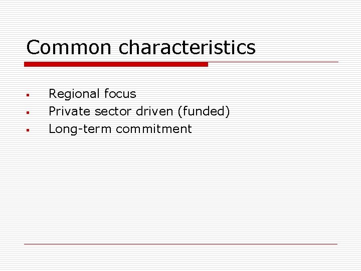 Common characteristics § § § Regional focus Private sector driven (funded) Long-term commitment 