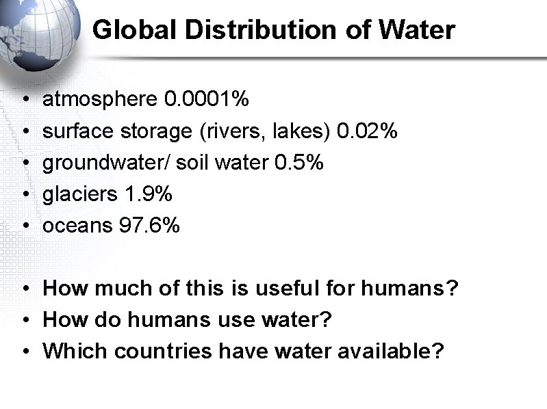 Global Distribution of Water • • • atmosphere 0. 0001% surface storage (rivers, lakes)