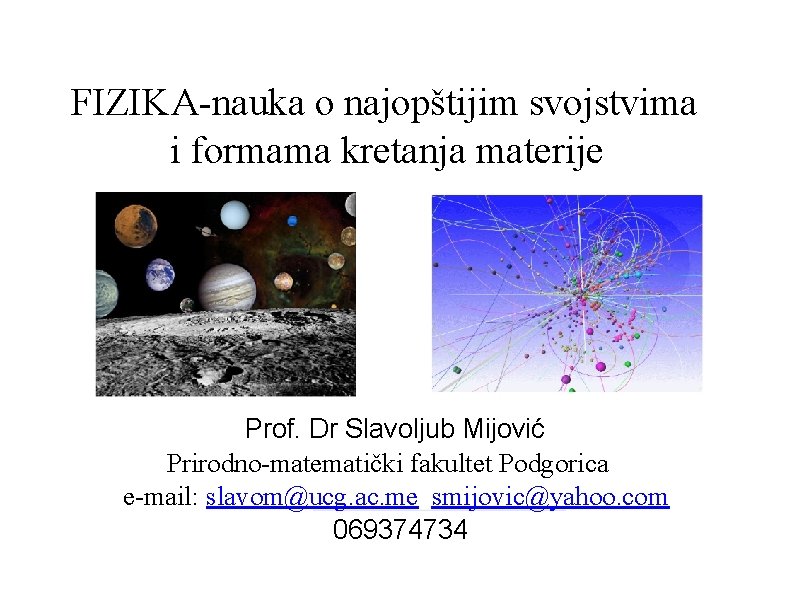 FIZIKA-nauka o najopštijim svojstvima i formama kretanja materije Prof. Dr Slavoljub Mijović Prirodno-matematički fakultet