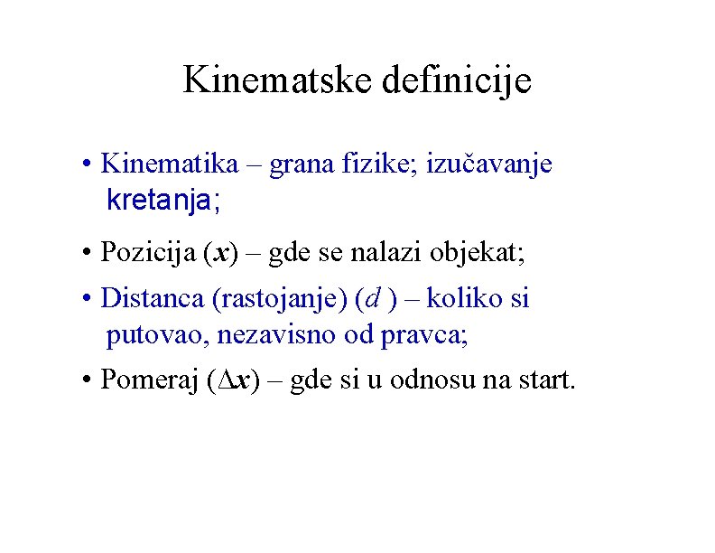 Kinematske definicije • Kinematika – grana fizike; izučavanje kretanja; • Pozicija (x) – gde