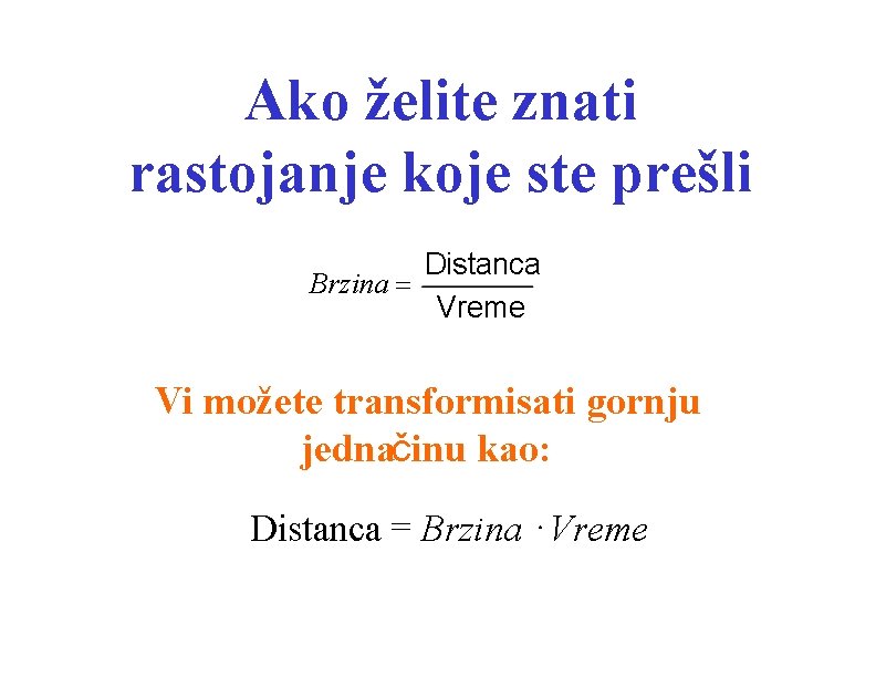 Ako želite znati rastojanje koje ste prešli Distanca Brzina = Vreme Vi možete transformisati