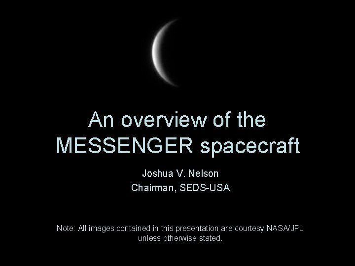 An overview of the MESSENGER spacecraft Joshua V. Nelson Chairman, SEDS-USA Note: All images An overview of the MESSENGER spacecraft Joshua V. Nelson Chairman, SEDS-USA Note: All images