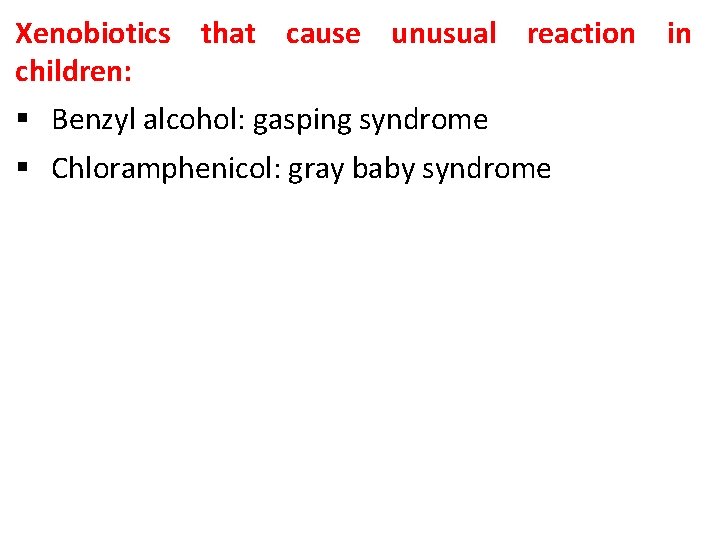 Xenobiotics that cause unusual reaction in children: § Benzyl alcohol: gasping syndrome § Chloramphenicol: