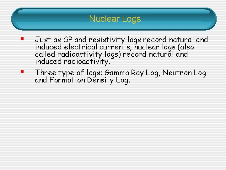 Nuclear Logs § Just as SP and resistivity logs record natural and induced electrical Nuclear Logs § Just as SP and resistivity logs record natural and induced electrical