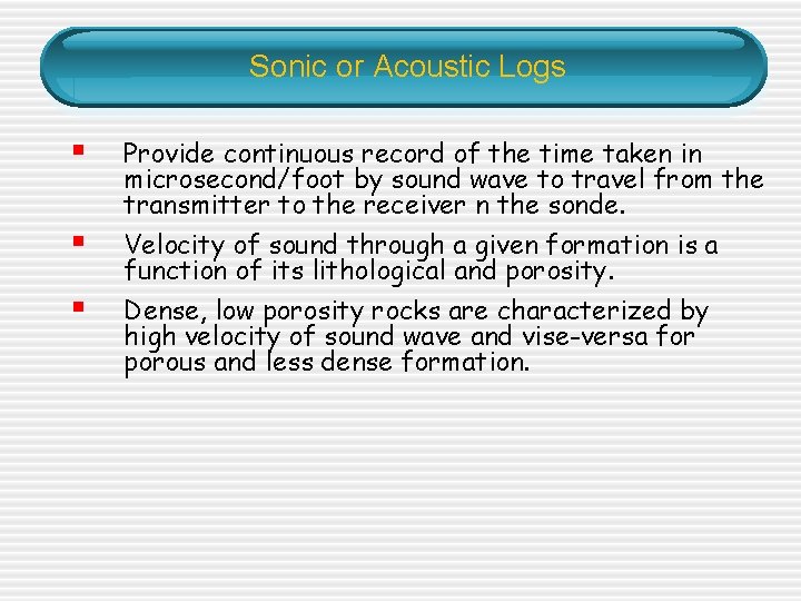 Sonic or Acoustic Logs § Provide continuous record of the time taken in microsecond/foot Sonic or Acoustic Logs § Provide continuous record of the time taken in microsecond/foot