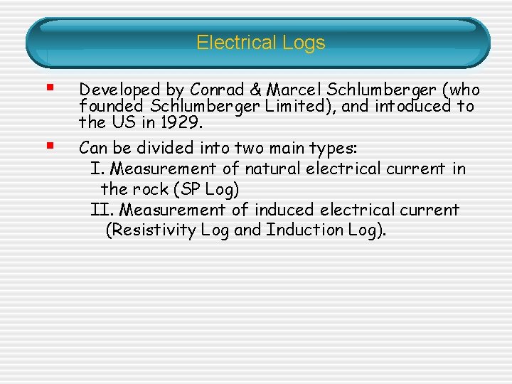 Electrical Logs § Developed by Conrad & Marcel Schlumberger (who founded Schlumberger Limited), and Electrical Logs § Developed by Conrad & Marcel Schlumberger (who founded Schlumberger Limited), and