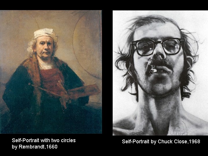 Self-Portrait with two circles by Rembrandt, 1660 Self-Portrait by Chuck Close, 1968 