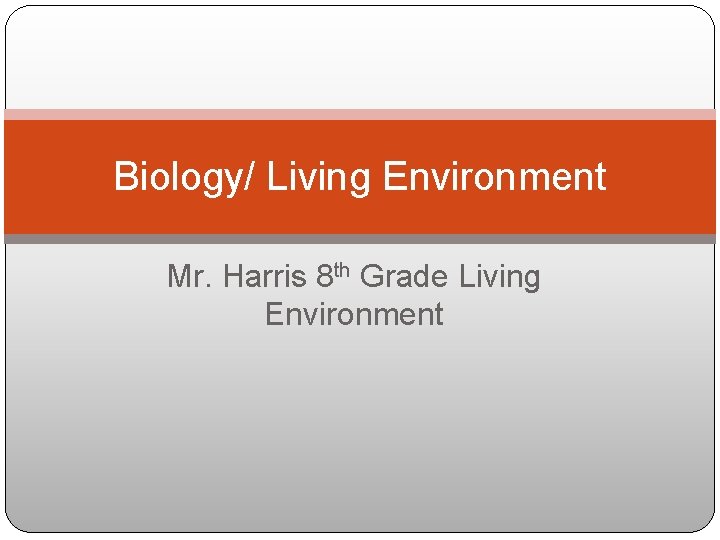 Biology/ Living Environment Mr. Harris 8 th Grade Living Environment 