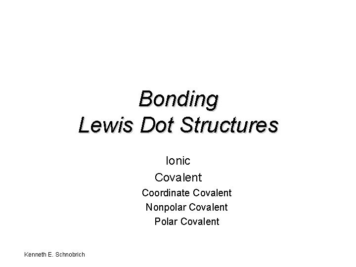 Bonding Lewis Dot Structures Ionic Covalent Coordinate Covalent Nonpolar Covalent Polar Covalent Kenneth E.