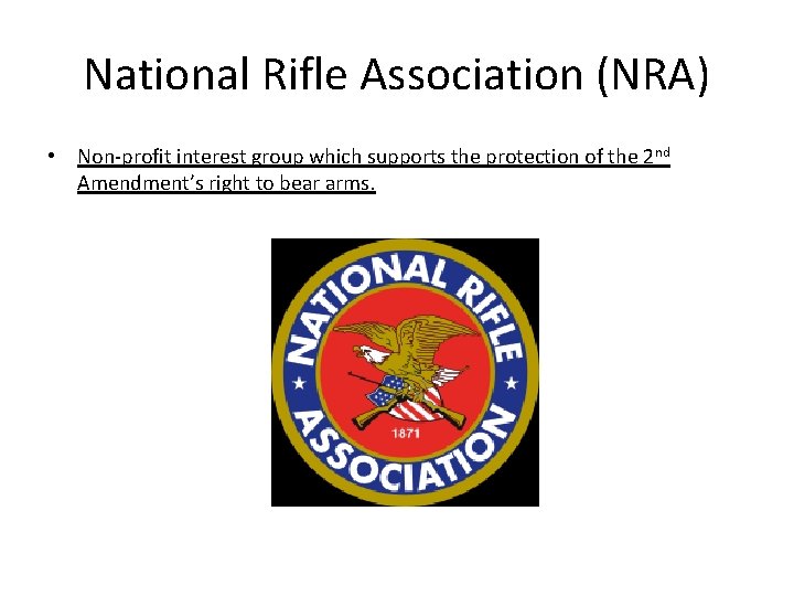 National Rifle Association (NRA) • Non-profit interest group which supports the protection of the