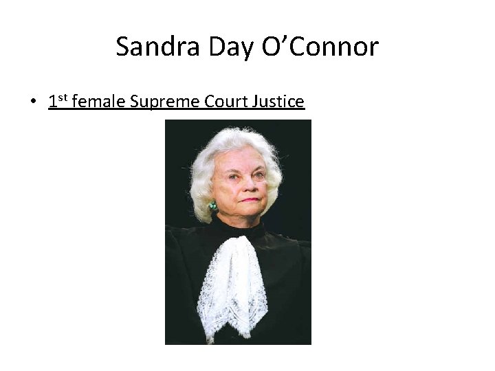Sandra Day O’Connor • 1 st female Supreme Court Justice 