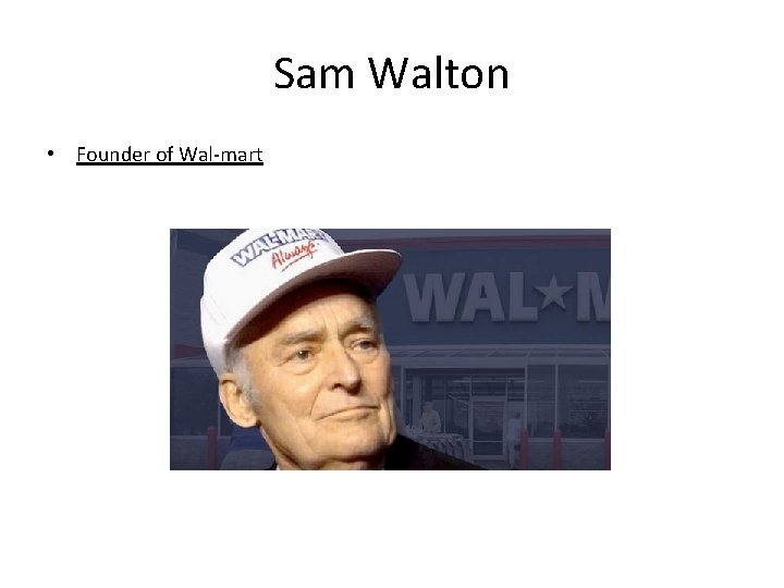 Sam Walton • Founder of Wal-mart 