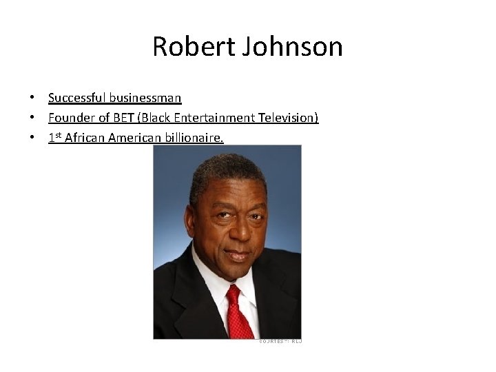 Robert Johnson • Successful businessman • Founder of BET (Black Entertainment Television) • 1