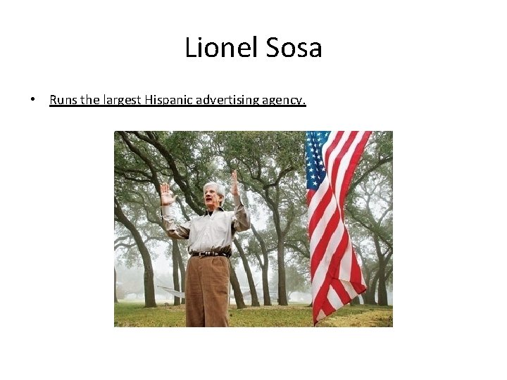 Lionel Sosa • Runs the largest Hispanic advertising agency. Lionel Sosa • Runs the largest Hispanic advertising agency.