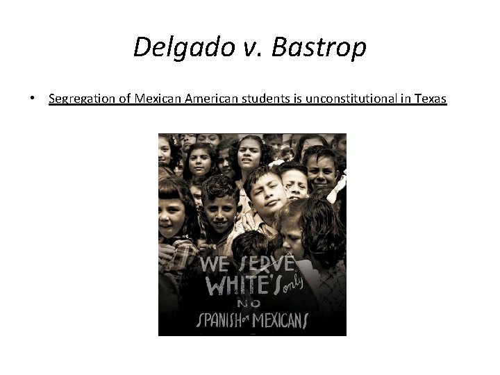 Delgado v. Bastrop • Segregation of Mexican American students is unconstitutional in Texas 