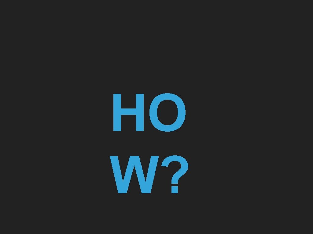 HO W? 