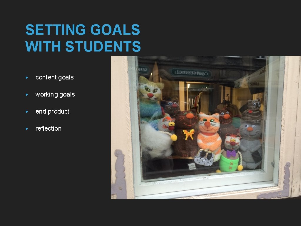 SETTING GOALS WITH STUDENTS ▸ content goals ▸ working goals ▸ end product ▸