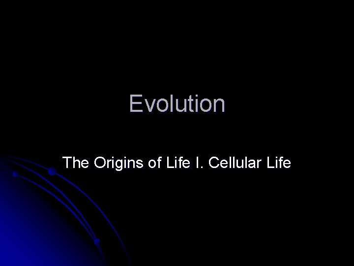 Evolution The Origins of Life I. Cellular Life Evolution The Origins of Life I. Cellular Life