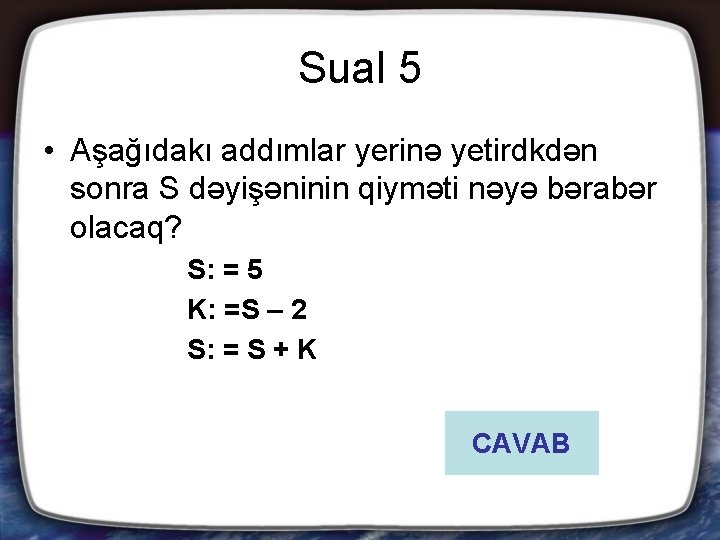 Sual 5 • Aşağıdakı addımlar yerinə yetirdkdən sonra S dəyişəninin qiyməti nəyə bərabər olacaq?