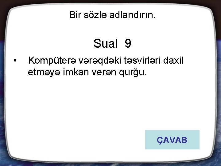 Bir sözlə adlandırın. Sual 9 • Kompüterə vərəqdəki təsvirləri daxil etməyə imkan verən qurğu.