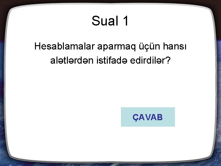 Sual 1 Hesablamalar aparmaq üçün hansı alətlərdən istifadə edirdilər? ÇAVAB 