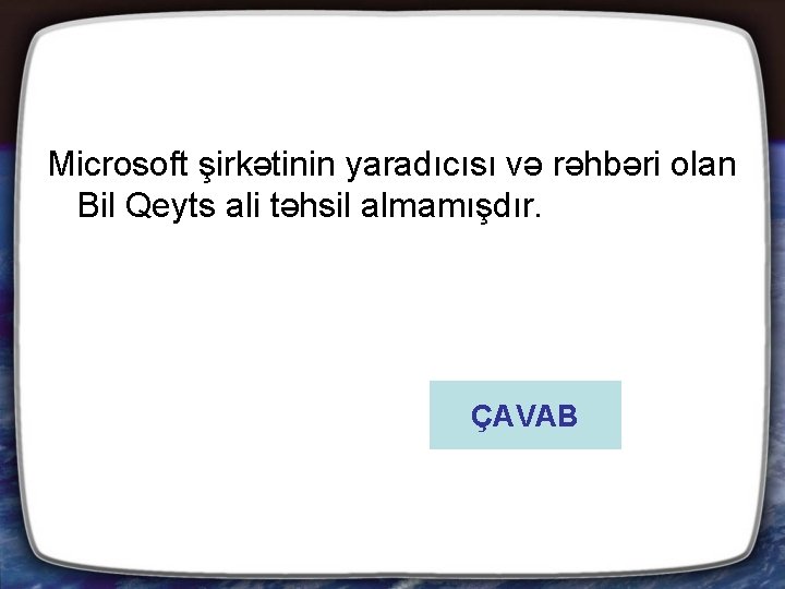 Microsoft şirkətinin yaradıcısı və rəhbəri olan Bil Qeyts ali təhsil almamışdır. ÇAVAB 