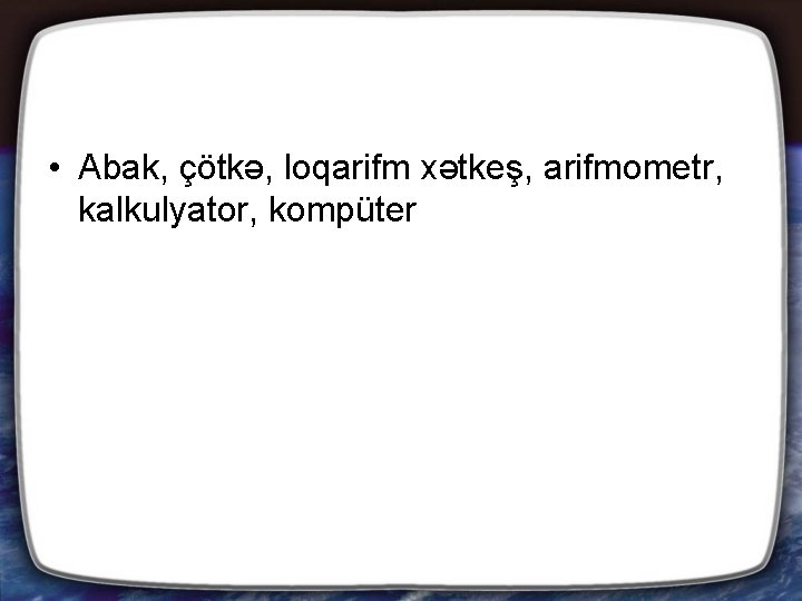  • Abak, çötkə, loqarifm xətkeş, arifmometr, kalkulyator, kompüter 