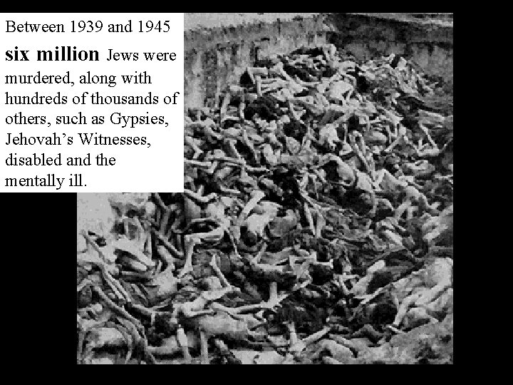 Between 1939 and 1945 six million Jews were murdered, along with hundreds of thousands