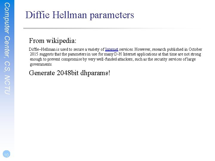 Computer Center, CS, NCTU 10 Diffie Hellman parameters From wikipedia: Diffie–Hellman is used to