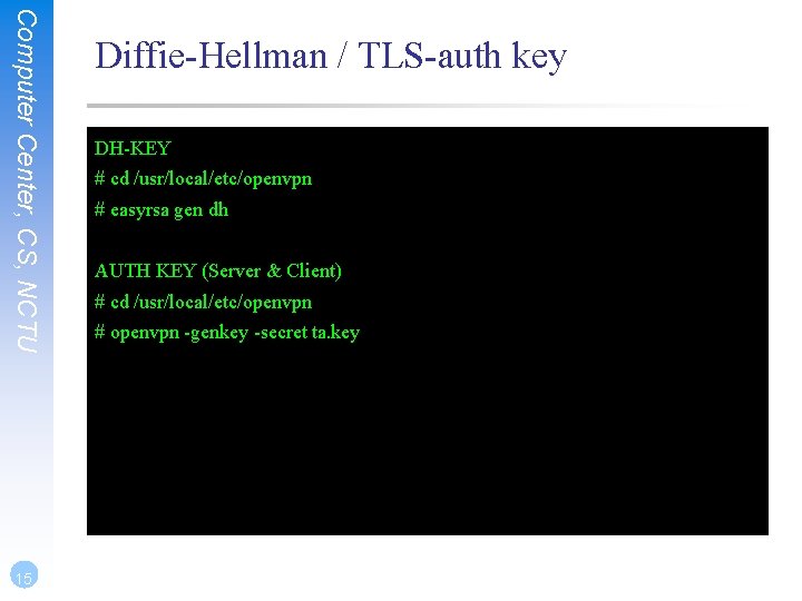 Computer Center, CS, NCTU 15 Diffie-Hellman / TLS-auth key DH-KEY # cd /usr/local/etc/openvpn #