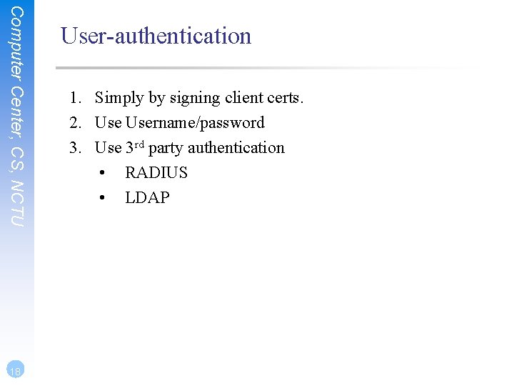 Computer Center, CS, NCTU 18 User-authentication 1. Simply by signing client certs. 2. Username/password