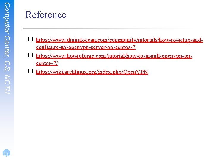 Computer Center, CS, NCTU 21 Reference ❑ https: //www. digitalocean. com/community/tutorials/how-to-setup-and❑ ❑ configure-an-openvpn-server-on-centos-7 https: