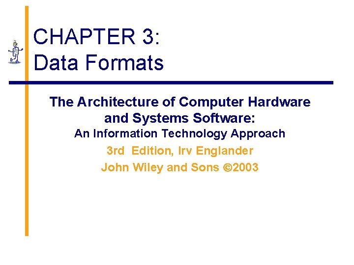 CHAPTER 3: Data Formats The Architecture of Computer Hardware and Systems Software: An Information