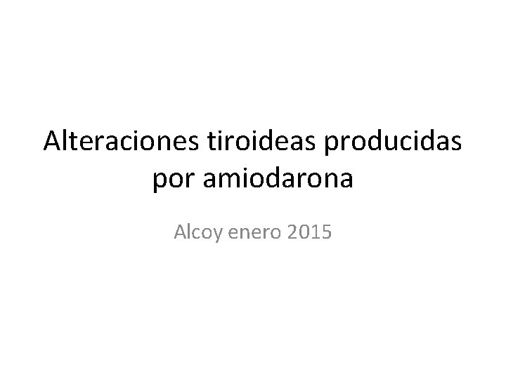 Alteraciones tiroideas producidas por amiodarona Alcoy enero 2015 