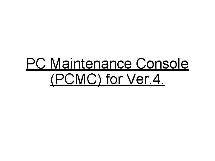 PC Maintenance Console (PCMC) for Ver. 4. 