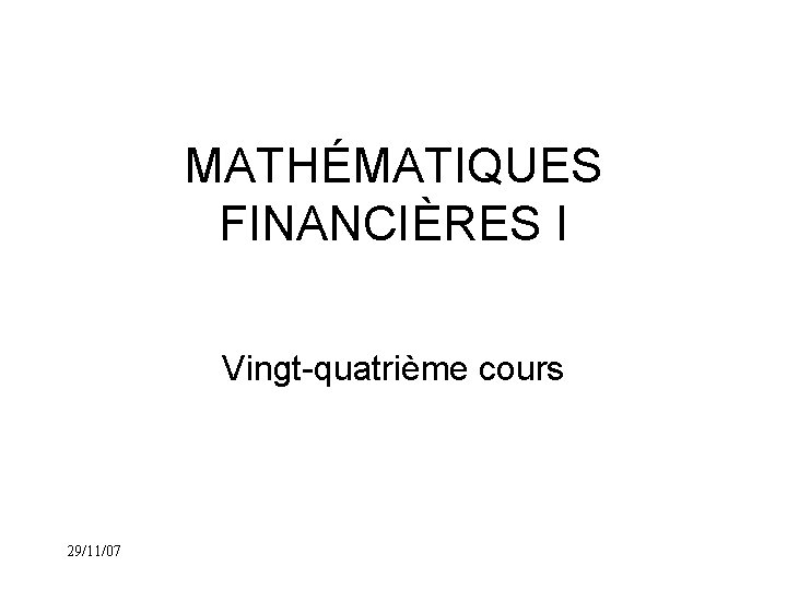 MATHÉMATIQUES FINANCIÈRES I Vingt-quatrième cours 29/11/07 