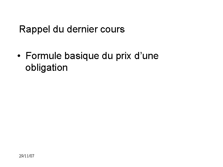 Rappel du dernier cours • Formule basique du prix d’une obligation 29/11/07 