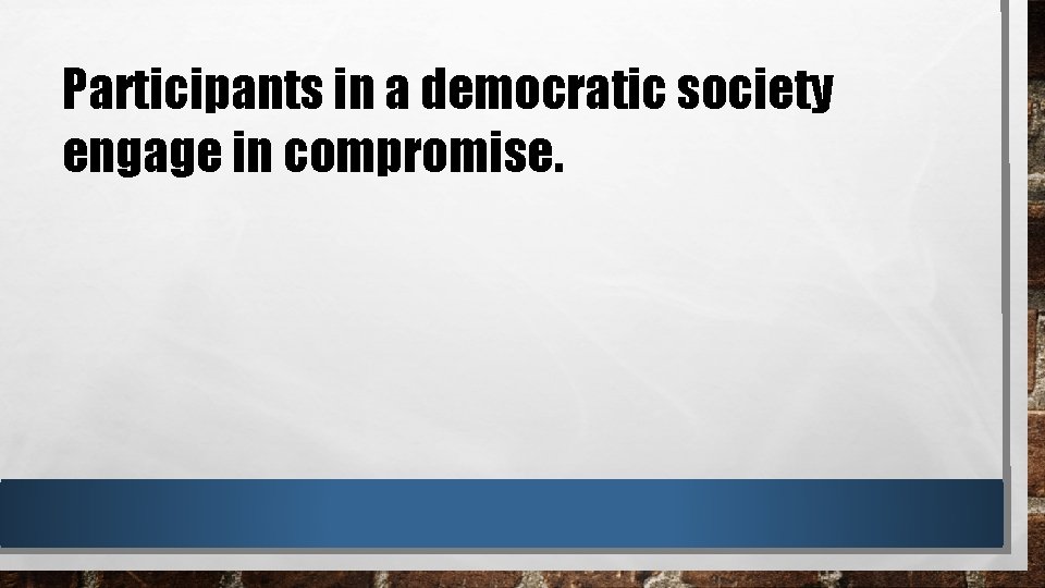 Participants in a democratic society engage in compromise. 