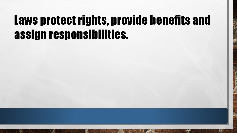 Laws protect rights, provide benefits and assign responsibilities. 