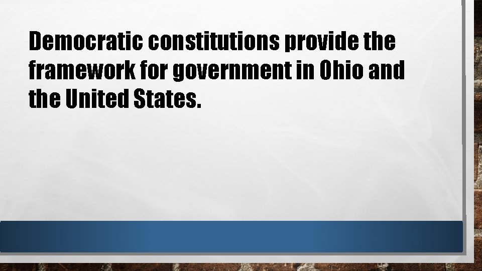 Democratic constitutions provide the framework for government in Ohio and the United States. 