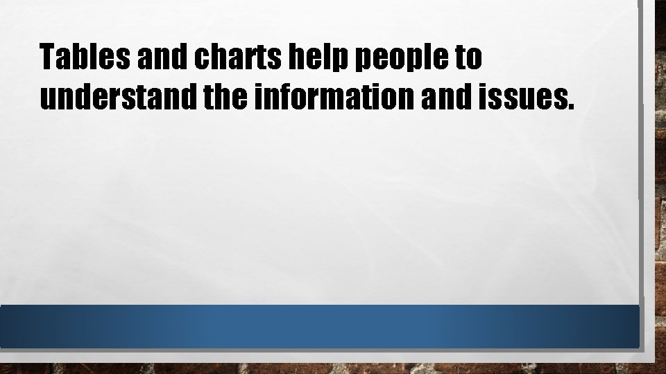 Tables and charts help people to understand the information and issues. 