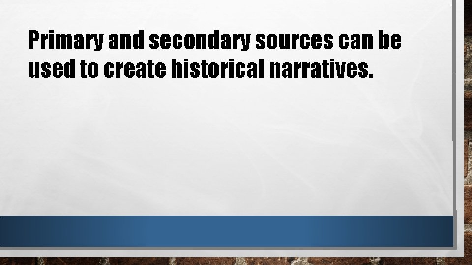 Primary and secondary sources can be used to create historical narratives. 
