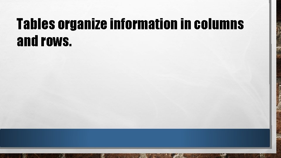 Tables organize information in columns and rows. 
